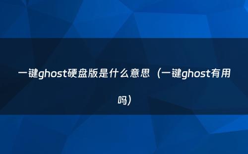 一键ghost硬盘版是什么意思（一键ghost有用吗）