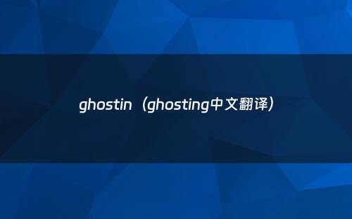 ghostin（ghosting中文翻译）