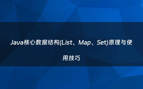Java核心数据结构(List、Map、Set)原理与使用技巧