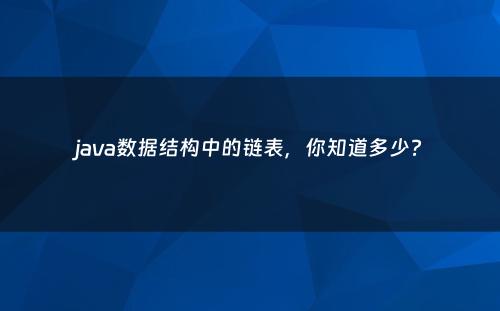 java数据结构中的链表，你知道多少?