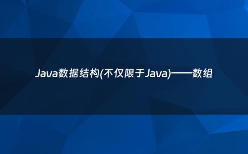 Java数据结构(不仅限于Java)——数组