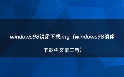 windows98镜像下载img（windows98镜像下载中文第二版）