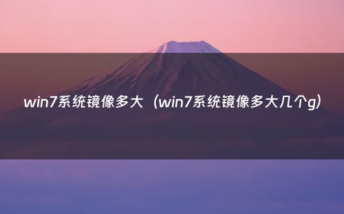 win7系统镜像多大(win7系统镜像多大几个g)