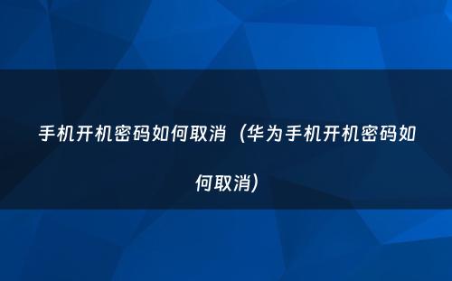 手机开机密码如何取消(华为手机开机密码如何取消)