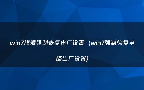 win7旗舰强制恢复出厂设置(win7强制恢复电脑出厂设置)