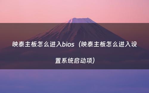 映泰主板怎么进入bios（映泰主板怎么进入设置系统启动项）