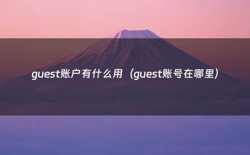 guest账户有什么用（guest账号在哪里）