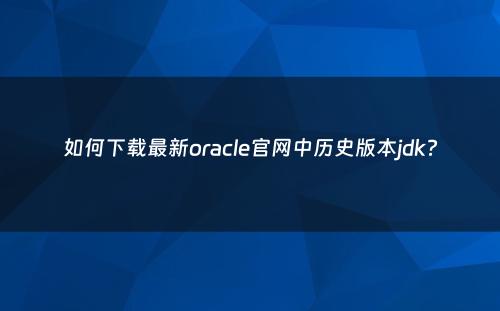 如何下载最新oracle官网中历史版本jdk?