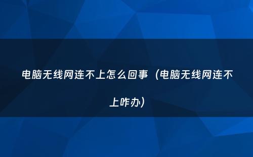 电脑无线网连不上怎么回事（电脑无线网连不上咋办）