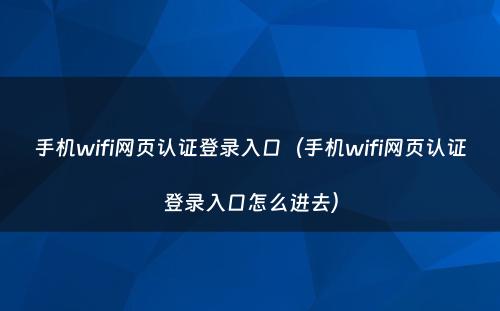 手机wifi网页认证登录入口（手机wifi网页认证登录入口怎么进去）