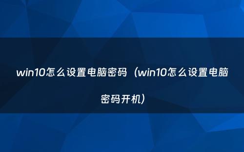 win10怎么设置电脑密码(win10怎么设置电脑密码开机)