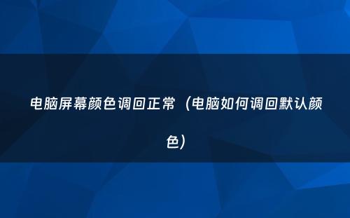 电脑屏幕颜色调回正常（电脑如何调回默认颜色）