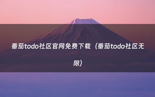 番茄todo社区官网免费下载（番茄todo社区无限）