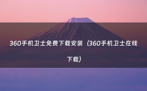 360手机卫士免费下载安装（360手机卫士在线下载）