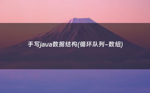 手写java数据结构(循环队列-数组)