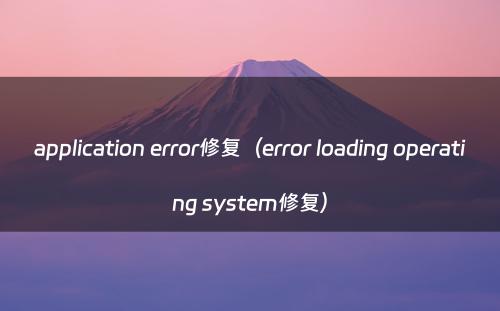 application error修复(error loading operating system修复)
