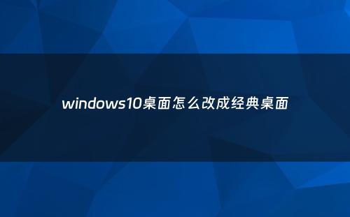 windows10桌面怎么改成经典桌面