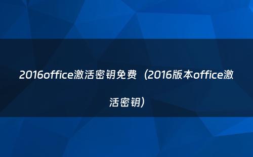 2016office激活密钥免费（2016版本office激活密钥）