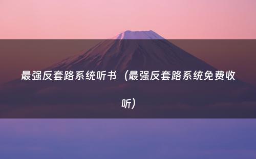 最强反套路系统听书（最强反套路系统免费收听）