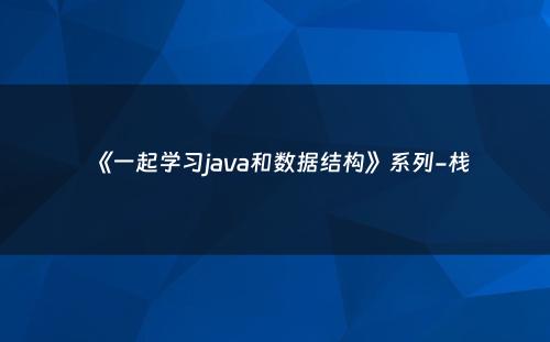 《一起学习java和数据结构》系列-栈