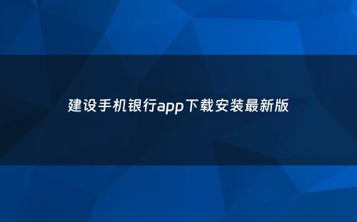 建设手机银行app下载安装最新版