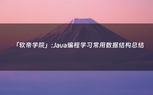 「软帝学院」:Java编程学习常用数据结构总结