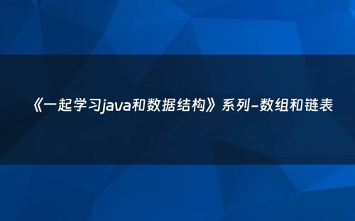 《一起学习java和数据结构》系列-数组和链表