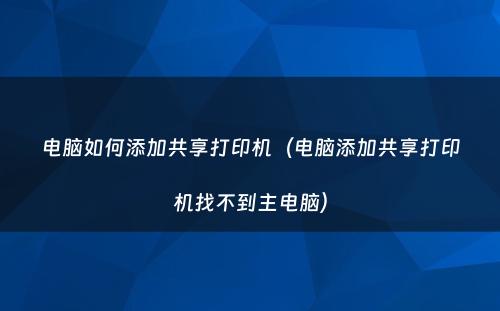 电脑如何添加共享打印机(电脑添加共享打印机找不到主电脑)