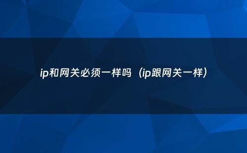 ip和网关必须一样吗（ip跟网关一样）