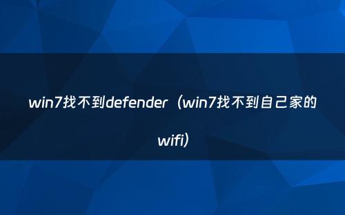 win7找不到defender（win7找不到自己家的wifi）