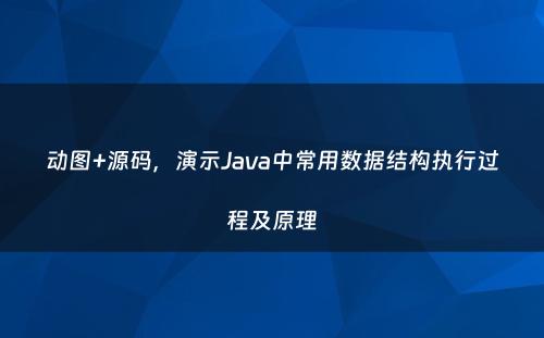 动图+源码，演示Java中常用数据结构执行过程及原理