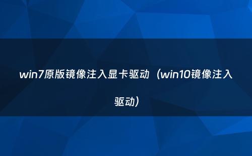 win7原版镜像注入显卡驱动(win10镜像注入驱动)