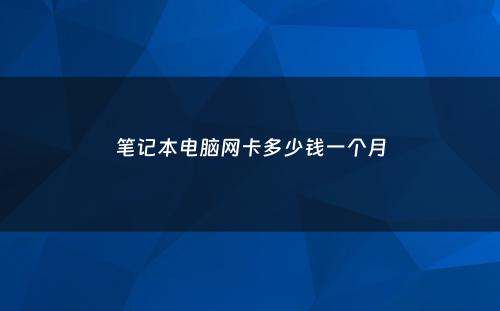 笔记本电脑网卡多少钱一个月