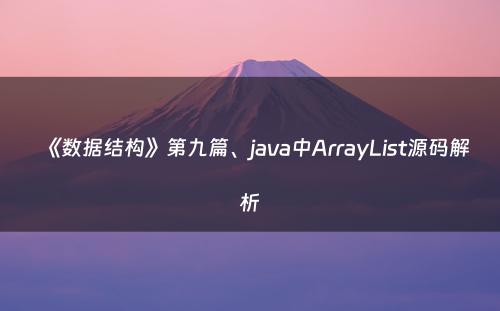 《数据结构》第九篇、java中ArrayList源码解析