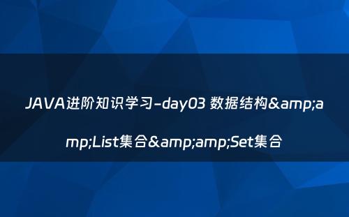 JAVA进阶知识学习-day03 数据结构&amp;List集合&amp;Set集合