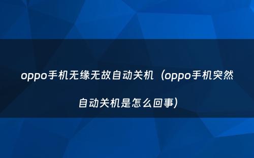 oppo手机无缘无故自动关机(oppo手机突然自动关机是怎么回事)