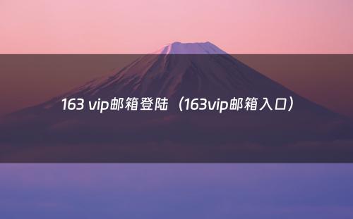 163 vip邮箱登陆（163vip邮箱入口）