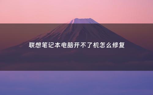 联想笔记本电脑开不了机怎么修复