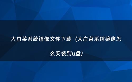 大白菜系统镜像文件下载（大白菜系统镜像怎么安装到u盘）
