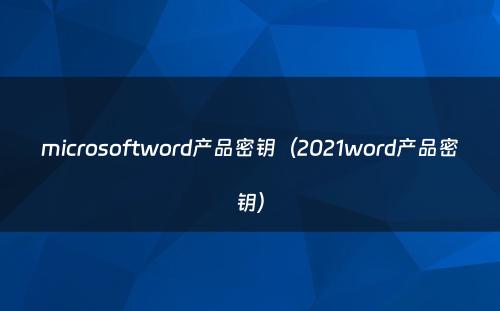 microsoftword产品密钥（2021word产品密钥）