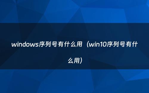 windows序列号有什么用（win10序列号有什么用）