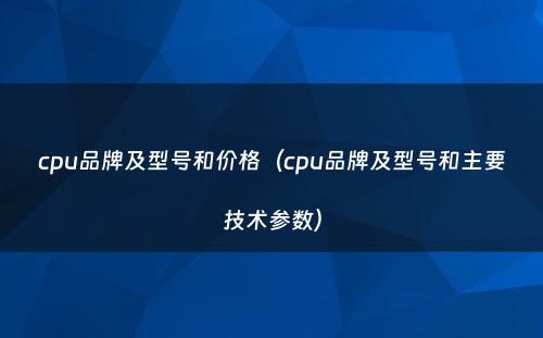 cpu品牌及型号和价格（cpu品牌及型号和主要技术参数）
