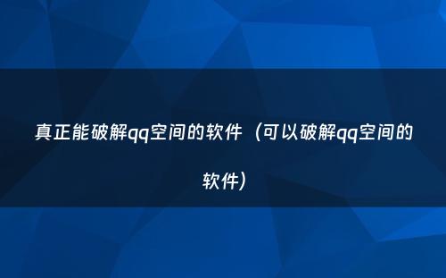 真正能破解qq空间的软件（可以破解qq空间的软件）