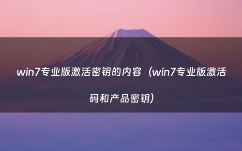 win7专业版激活密钥的内容(win7专业版激活码和产品密钥)