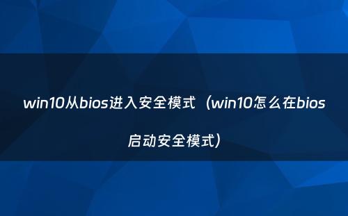 win10从bios进入安全模式（win10怎么在bios启动安全模式）