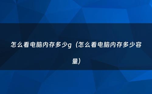 怎么看电脑内存多少g（怎么看电脑内存多少容量）