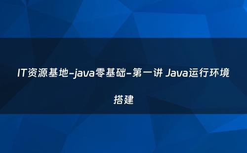 IT资源基地-java零基础-第一讲 Java运行环境搭建