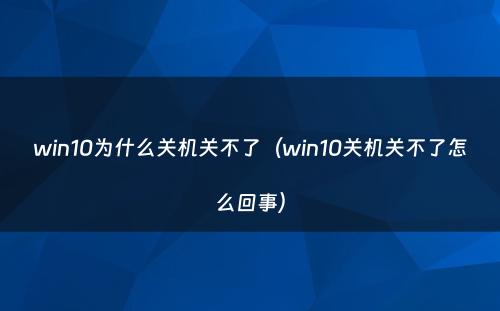 win10为什么关机关不了（win10关机关不了怎么回事）