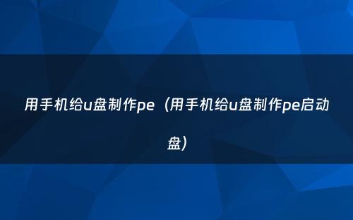 用手机给u盘制作pe（用手机给u盘制作pe启动盘）