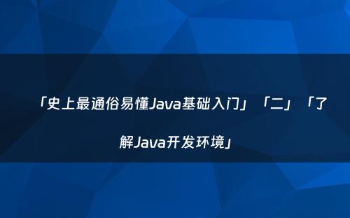「史上最通俗易懂Java基础入门」「二」「了解Java开发环境」